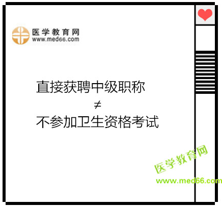 直接獲聘中級(jí)職稱≠不參加衛(wèi)生資格考試