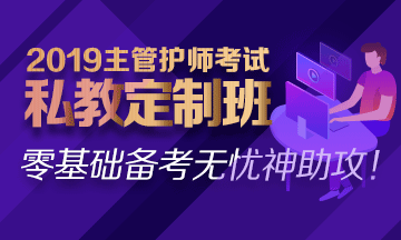 2019主管護師私教定制班熱招中！