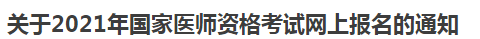 關(guān)于2021年國家醫(yī)師資格考試網(wǎng)上報名的通知