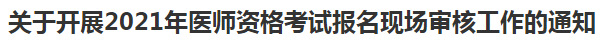 關于開展2021年醫(yī)師資格考試報名現(xiàn)場審核工作的通知