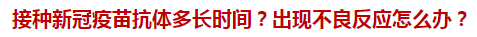 接種新冠疫苗抗體多長時間？出現(xiàn)不良反應(yīng)怎么辦？