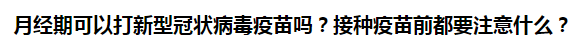 月經(jīng)期可以打新型冠狀病毒疫苗