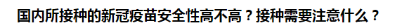 國內(nèi)所接種的新冠疫苗安全性高不高？接種需要注意什么？