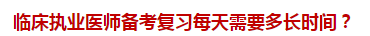 臨床執(zhí)業(yè)醫(yī)師備考復(fù)習(xí)每天需要多長時間？