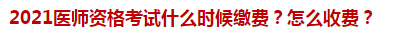 2021醫(yī)師資格考試什么時(shí)候繳費(fèi)？怎么收費(fèi)？