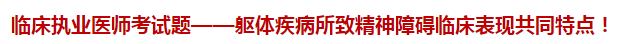 臨床執(zhí)業(yè)醫(yī)師模擬試題——軀體疾病所致精神障礙臨床表現(xiàn)共同特點！