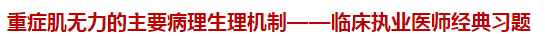 重癥肌無力的主要病理生理機(jī)制——臨床執(zhí)業(yè)醫(yī)師經(jīng)典習(xí)題