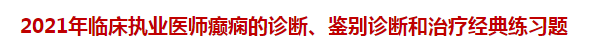 2021年臨床執(zhí)業(yè)醫(yī)師癲癇的診斷、鑒別診斷和治療經(jīng)典練習(xí)題