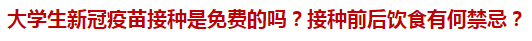 大學(xué)生新冠疫苗接種是免費(fèi)的嗎？接種前后飲食有何禁忌？