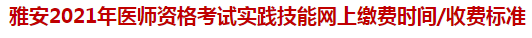 雅安2021年醫(yī)師資格考試實(shí)踐技能網(wǎng)上繳費(fèi)時間收費(fèi)標(biāo)準(zhǔn)