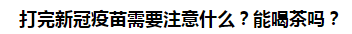 打完新冠疫苗需要注意什么？能喝茶嗎？