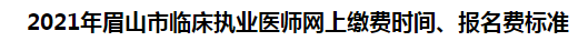 2021年眉山市臨床執(zhí)業(yè)醫(yī)師網(wǎng)上繳費(fèi)時(shí)間、報(bào)名費(fèi)標(biāo)準(zhǔn)