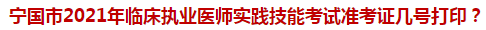 寧國市2021年臨床執(zhí)業(yè)醫(yī)師實踐技能考試準(zhǔn)考證幾號打??？