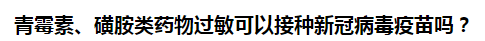 青霉素、磺胺類藥物過敏可以接種新冠病毒疫苗嗎？