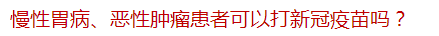 慢性胃病、惡性腫瘤患者可以打新冠疫苗嗎？