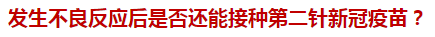 發(fā)生不良反應(yīng)后是否還能接種第二針新冠疫苗？