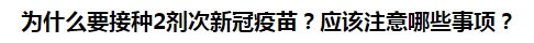 為什么要接種2劑次新冠疫苗？應(yīng)該注意哪些事項(xiàng)？