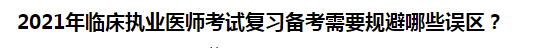 2021年臨床執(zhí)業(yè)醫(yī)師考試復(fù)習(xí)備考需要規(guī)避哪些誤區(qū)？