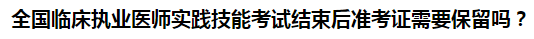 全國臨床執(zhí)業(yè)醫(yī)師實踐技能考試結(jié)束后準考證需要保留嗎？