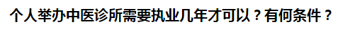 個(gè)人舉辦中醫(yī)診所需要執(zhí)業(yè)幾年才可以？有何條件？