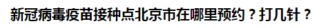 新冠病毒疫苗接種點(diǎn)北京市在哪里預(yù)約？打幾針？