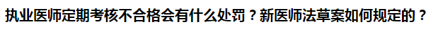 執(zhí)業(yè)醫(yī)師定期考核不合格會有什么處罰？新醫(yī)師法草案如何規(guī)定的？