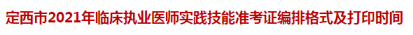 定西市2021年臨床執(zhí)業(yè)醫(yī)師實踐技能準考證編排格式及打印時間