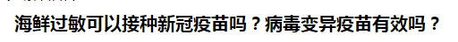 海鮮過(guò)敏可以接種新冠疫苗嗎？病毒變異疫苗有效嗎？