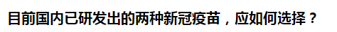 目前國(guó)內(nèi)已研發(fā)出的兩種新冠疫苗，應(yīng)如何選擇？