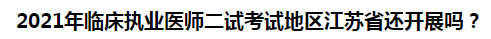 2021年臨床執(zhí)業(yè)醫(yī)師二試考試地區(qū)江蘇省還開展嗎？