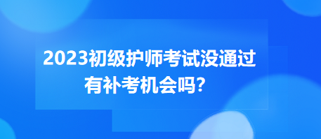 2023初級(jí)護(hù)師職稱考試沒通過有補(bǔ)考機(jī)會(huì)嗎？