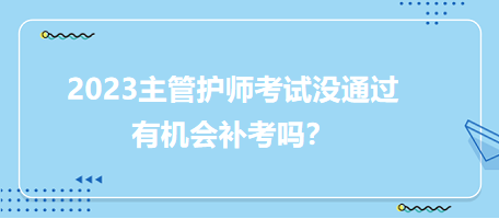 2023主管護師職稱考試沒通過有補考機會嗎？