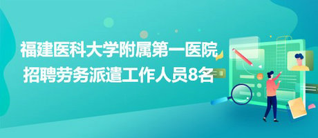 福建醫(yī)科大學附屬第一醫(yī)院2023年招聘勞務派遣工作人員8名