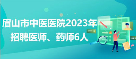 四川省眉山市中醫(yī)醫(yī)院2023年招聘醫(yī)師、藥師6人