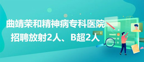 曲靖榮和精神病?？漆t(yī)院招聘放射崗位2人、B超崗位2人