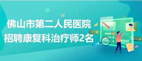 佛山市第二人民醫(yī)院2023年補(bǔ)充招聘康復(fù)科治療師2名