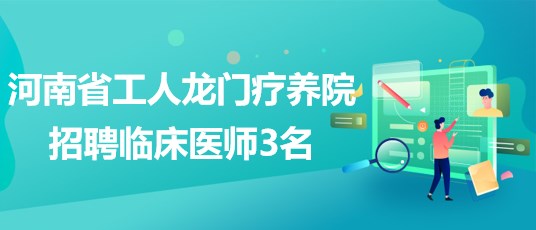 河南省工人龍門療養(yǎng)院2023年招聘臨床醫(yī)師3名