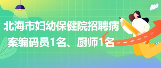 廣西北海市婦幼保健院招聘病案編碼員1名、廚師1名