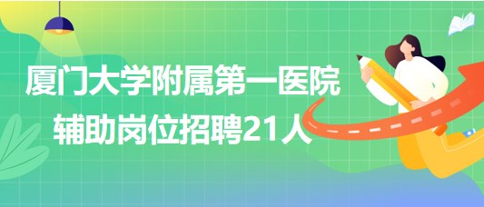 廈門(mén)大學(xué)附屬第一醫(yī)院2023年第二季度輔助崗位招聘21人