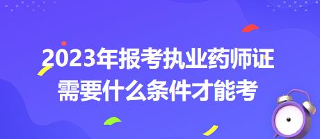 2023年報考執(zhí)業(yè)藥師證需要什么條件才能考？