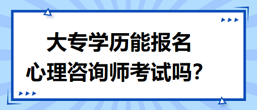 大專學歷能報名心理咨詢師考試嗎？