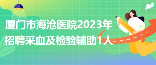 福建省廈門市海滄醫(yī)院2023年招聘采血及檢驗(yàn)輔助1人