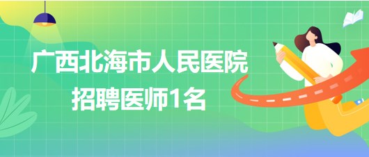 廣西北海市人民醫(yī)院招聘干細(xì)胞移植及細(xì)胞治療專(zhuān)業(yè)組醫(yī)師1名