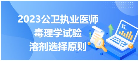 2023公衛(wèi)執(zhí)業(yè)醫(yī)師考點-毒理學(xué)試驗溶劑選擇原則