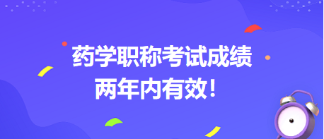 藥學(xué)職稱考試成績兩年內(nèi)有效！