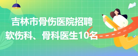 吉林市骨傷醫(yī)院招聘軟傷科醫(yī)生5名、骨科醫(yī)生5名