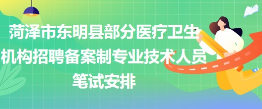 菏澤市東明縣部分醫(yī)療衛(wèi)生機構(gòu)招聘備案制專業(yè)技術(shù)人員筆試安排