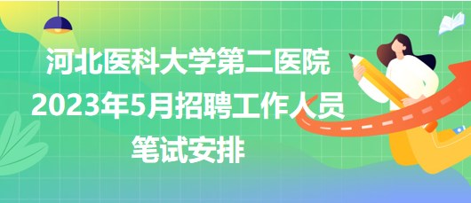 河北醫(yī)科大學(xué)第二醫(yī)院2023年5月招聘工作人員筆試安排