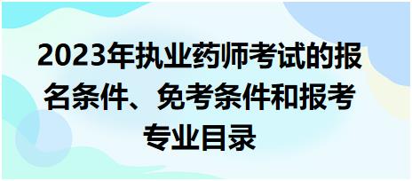 2023年執(zhí)業(yè)藥師考試的報(bào)名條件、免考條件和報(bào)考專業(yè)目錄！