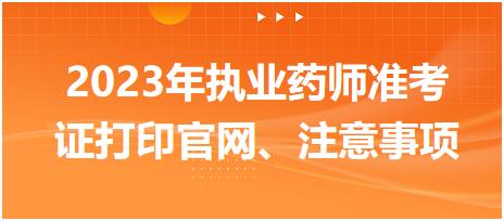 2023年執(zhí)業(yè)藥師準考證打印官網(wǎng)、注意事項？